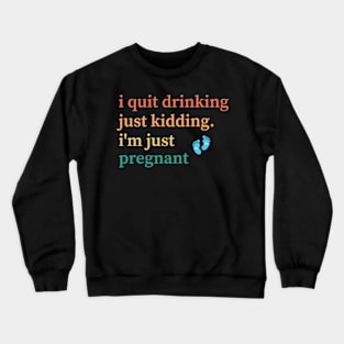 I Quit Drinking Just Kidding I'm Just Pregnant Crewneck Sweatshirt